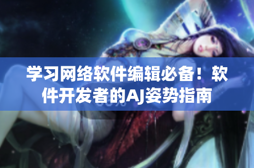 学习网络软件编辑必备！软件开发者的AJ姿势指南
