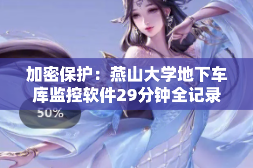 加密保护：燕山大学地下车库监控软件29分钟全记录泄露