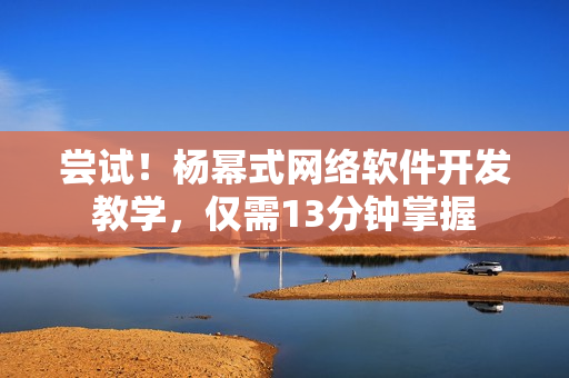 尝试！杨幂式网络软件开发教学，仅需13分钟掌握