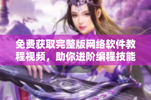 免费获取完整版网络软件教程视频，助你进阶编程技能