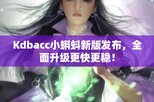 Kdbacc小蝌蚪新版发布，全面升级更快更稳！