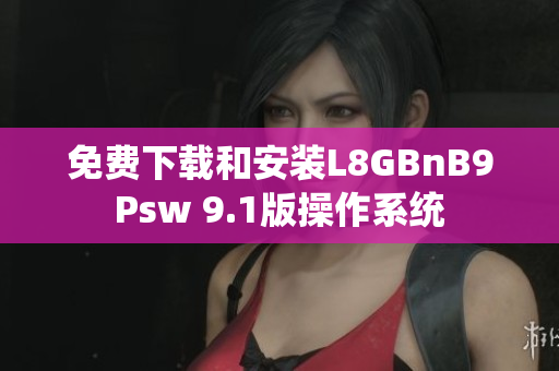 免费下载和安装L8GBnB9Psw 9.1版操作系统
