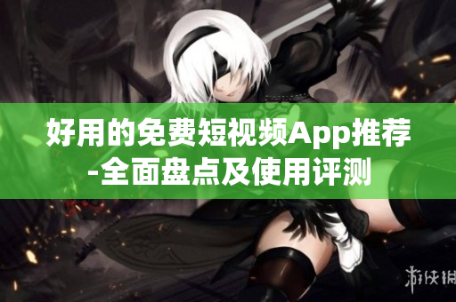 好用的免费短视频App推荐-全面盘点及使用评测