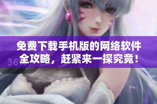 免费下载手机版的网络软件全攻略，赶紧来一探究竟！