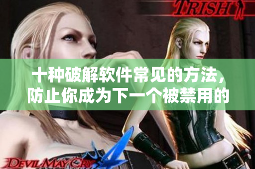 十种破解软件常见的方法，防止你成为下一个被禁用的受害者！