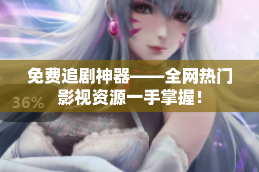 免费追剧神器——全网热门影视资源一手掌握！