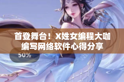 首登舞台！X姓女编程大咖编写网络软件心得分享