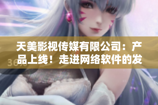 天美影视传媒有限公司：产品上线！走进网络软件的发展趋势