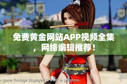 免费黄金网站APP视频全集，网络编辑推荐！