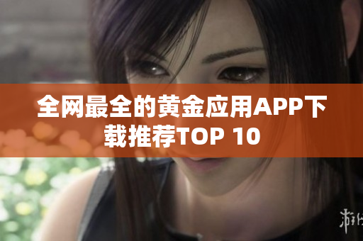 全网最全的黄金应用APP下载推荐TOP 10