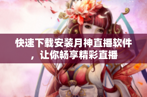 快速下载安装月神直播软件，让你畅享精彩直播