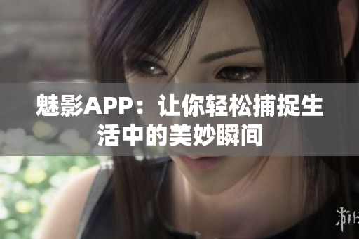 魅影APP：让你轻松捕捉生活中的美妙瞬间