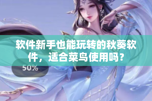 软件新手也能玩转的秋葵软件，适合菜鸟使用吗？