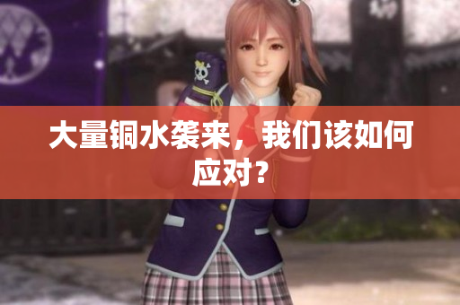 大量铜水袭来，我们该如何应对？