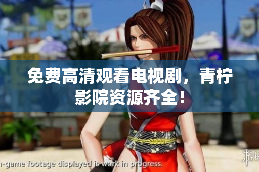 免费高清观看电视剧，青柠影院资源齐全！