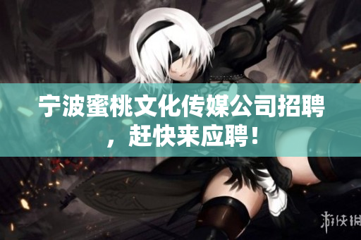 宁波蜜桃文化传媒公司招聘，赶快来应聘！