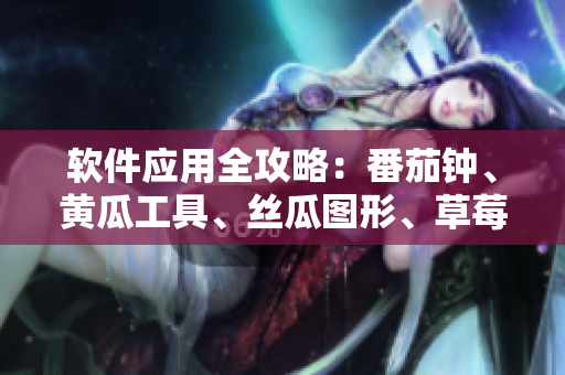 软件应用全攻略：番茄钟、黄瓜工具、丝瓜图形、草莓设计、秋葵管理