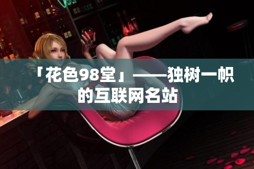 「花色98堂」——独树一帜的互联网名站