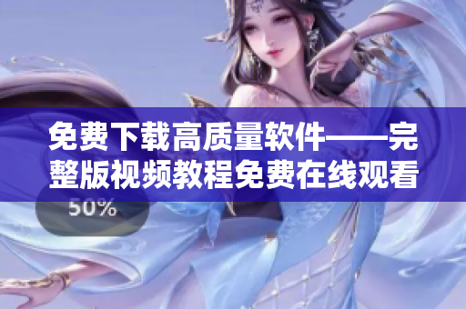 免费下载高质量软件——完整版视频教程免费在线观看