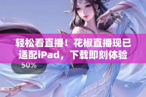 轻松看直播！花椒直播现已适配iPad，下载即刻体验