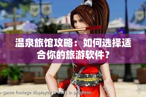 温泉旅馆攻略：如何选择适合你的旅游软件？