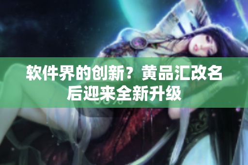 软件界的创新？黄品汇改名后迎来全新升级