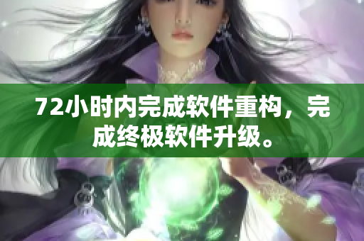 72小时内完成软件重构，完成终极软件升级。