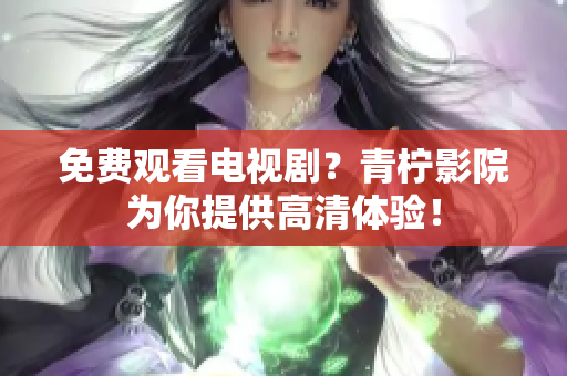 免费观看电视剧？青柠影院为你提供高清体验！