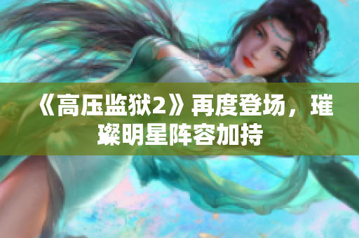 《高压监狱2》再度登场，璀璨明星阵容加持
