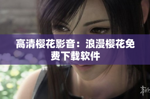 高清樱花影音：浪漫樱花免费下载软件