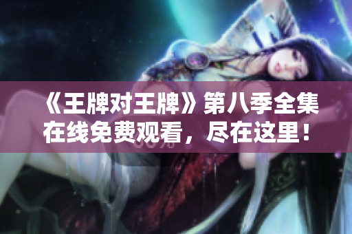 《王牌对王牌》第八季全集在线免费观看，尽在这里！