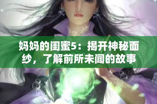 妈妈的闺蜜5：揭开神秘面纱，了解前所未闻的故事