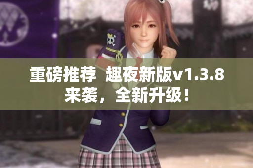 重磅推荐  趣夜新版v1.3.8来袭，全新升级！