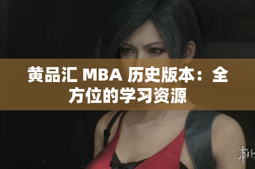 黄品汇 MBA 历史版本：全方位的学习资源