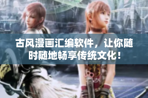 古风漫画汇编软件，让你随时随地畅享传统文化！
