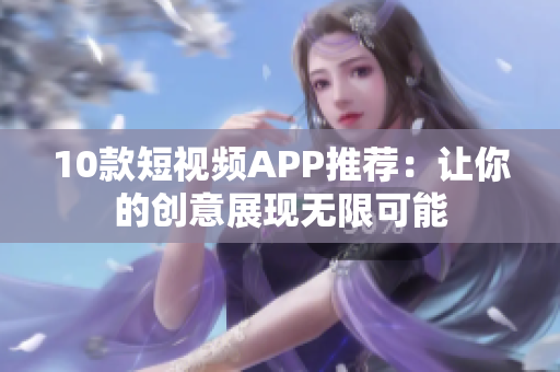 10款短视频APP推荐：让你的创意展现无限可能
