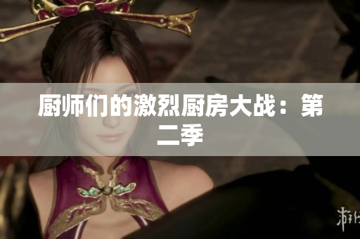 厨师们的激烈厨房大战：第二季