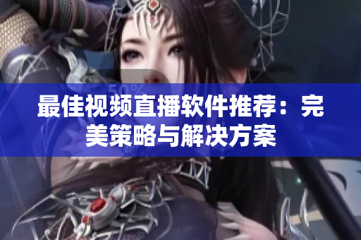 最佳视频直播软件推荐：完美策略与解决方案