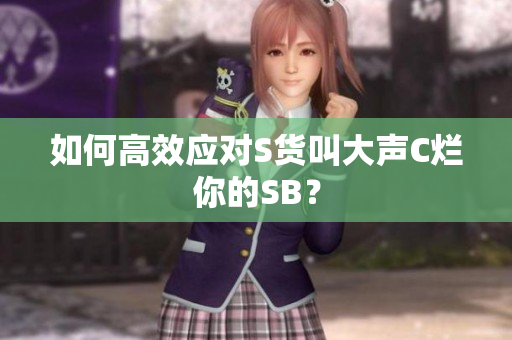 如何高效应对S货叫大声C烂你的SB？