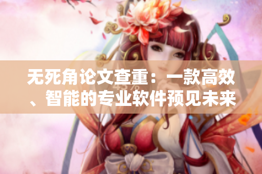 无死角论文查重：一款高效、智能的专业软件预见未来大势！