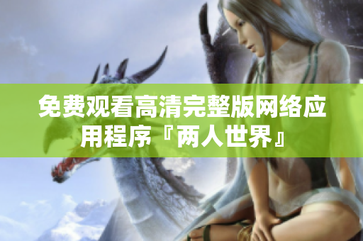 免费观看高清完整版网络应用程序『两人世界』