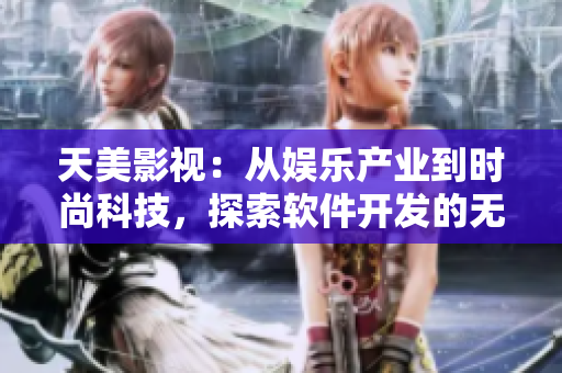 天美影视：从娱乐产业到时尚科技，探索软件开发的无限可能性