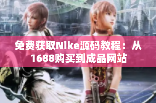 免费获取Nike源码教程：从1688购买到成品网站