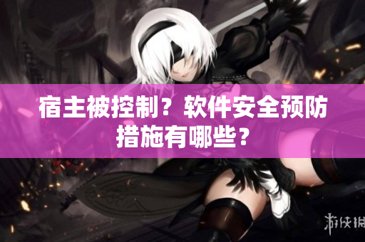 宿主被控制？软件安全预防措施有哪些？