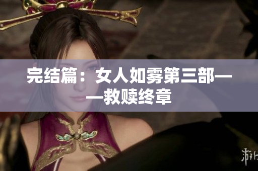 完结篇：女人如雾第三部——救赎终章