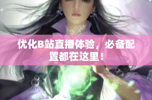 优化B站直播体验，必备配置都在这里！