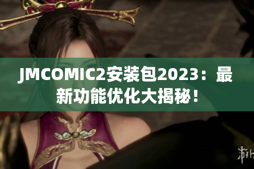 JMCOMIC2安装包2023：最新功能优化大揭秘！