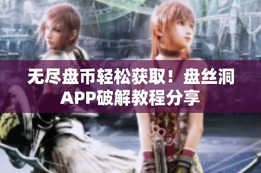 无尽盘币轻松获取！盘丝洞APP破解教程分享