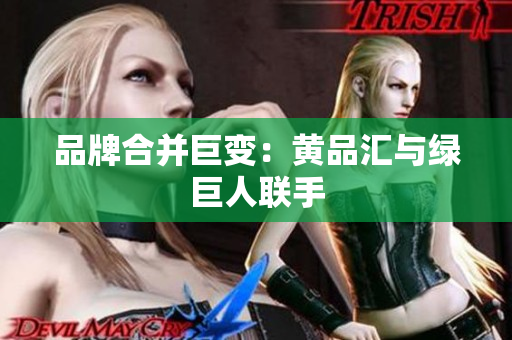 品牌合并巨变：黄品汇与绿巨人联手