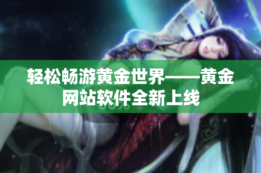 轻松畅游黄金世界——黄金网站软件全新上线